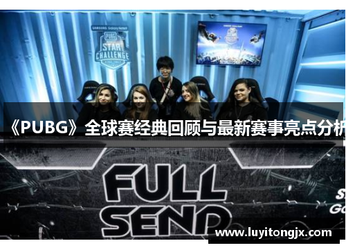 《PUBG》全球赛经典回顾与最新赛事亮点分析
