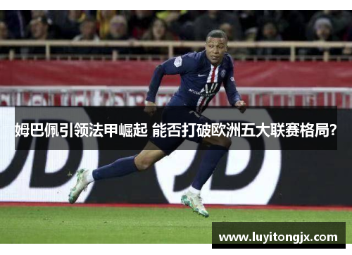 姆巴佩引领法甲崛起 能否打破欧洲五大联赛格局？