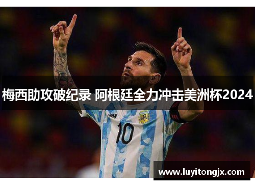 梅西助攻破纪录 阿根廷全力冲击美洲杯2024