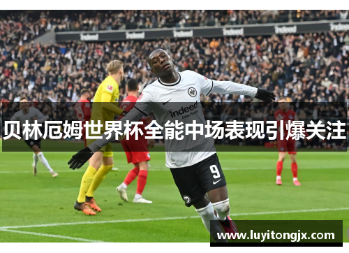 贝林厄姆世界杯全能中场表现引爆关注