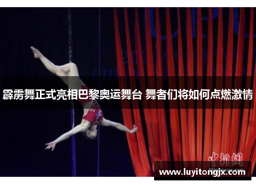 霹雳舞正式亮相巴黎奥运舞台 舞者们将如何点燃激情