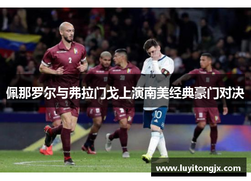 佩那罗尔与弗拉门戈上演南美经典豪门对决