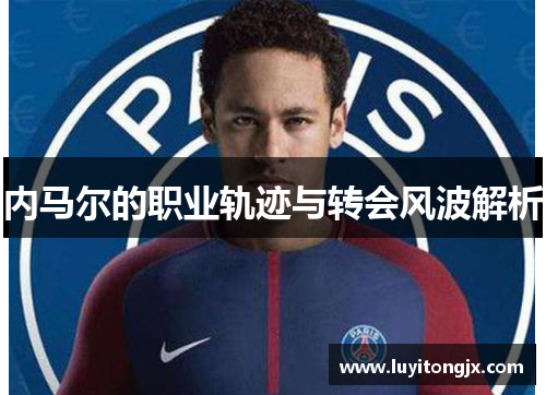 内马尔的职业轨迹与转会风波解析