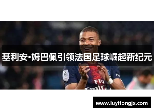 基利安·姆巴佩引领法国足球崛起新纪元