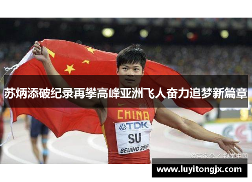苏炳添破纪录再攀高峰亚洲飞人奋力追梦新篇章