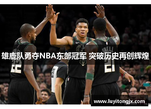雄鹿队勇夺NBA东部冠军 突破历史再创辉煌