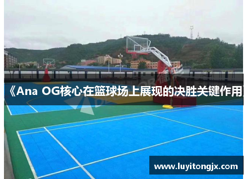 《Ana OG核心在篮球场上展现的决胜关键作用》