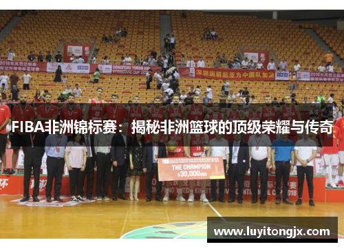 FIBA非洲锦标赛：揭秘非洲篮球的顶级荣耀与传奇