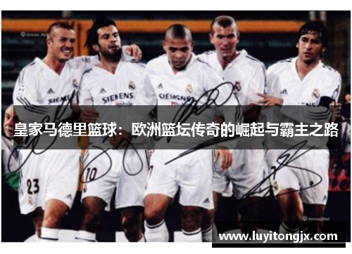 皇家马德里篮球：欧洲篮坛传奇的崛起与霸主之路