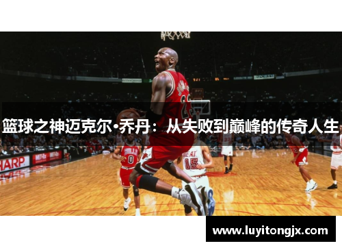 篮球之神迈克尔·乔丹：从失败到巅峰的传奇人生