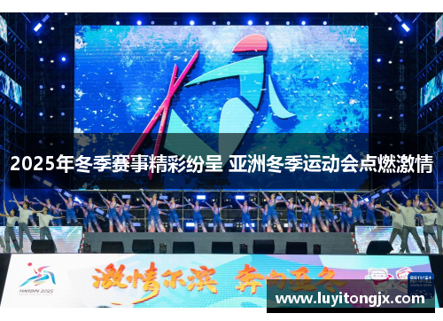 2025年冬季赛事精彩纷呈 亚洲冬季运动会点燃激情