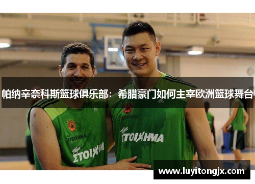 帕纳辛奈科斯篮球俱乐部：希腊豪门如何主宰欧洲篮球舞台