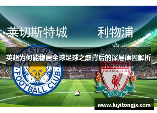 英超为何能稳居全球足球之巅背后的深层原因解析