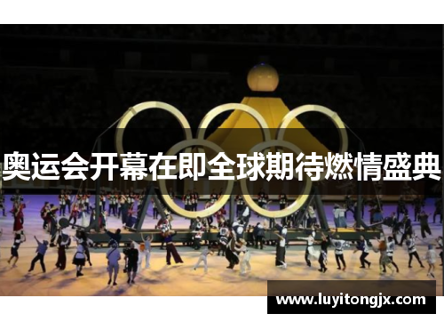 奥运会开幕在即全球期待燃情盛典