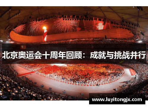 北京奥运会十周年回顾：成就与挑战并行