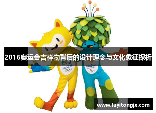 2016奥运会吉祥物背后的设计理念与文化象征探析