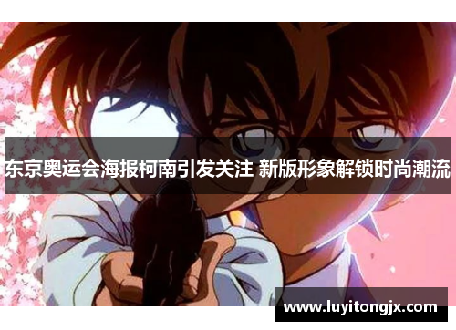 东京奥运会海报柯南引发关注 新版形象解锁时尚潮流