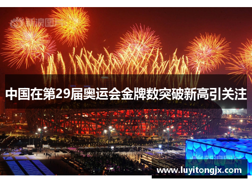 中国在第29届奥运会金牌数突破新高引关注