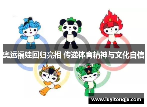 奥运福娃回归亮相 传递体育精神与文化自信