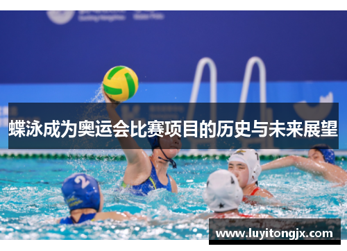 蝶泳成为奥运会比赛项目的历史与未来展望